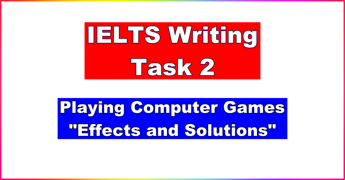 IELTS Writing Task 2 on playing computer games, effects and solutions