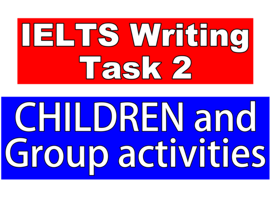 IELTS Writing Task 2 - Topic: CHILDREN and Group activities